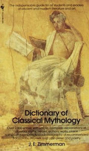 Title: The Dictionary of Classical Mythology: The Indispensable Guide for All Students and Readers of Ancient and Modern Literature and Art, Author: John Edward Zimmerman