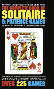 Title: The Complete Book of Solitaire and Patience Games: The Most Comprehensive Book of Its Kind: Over 225 Games, Author: Albert H. Morehead