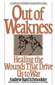 Title: Out of Weakness: Healing the Wounds That Drive Us to War, Author: Andrew Schmookler