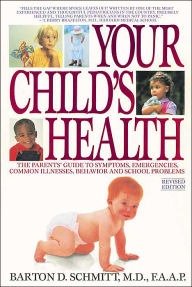 Your Child's Health: The Parents' Guide to Symptoms, Emergencies, Common Illnesses, Behavior and School Problems