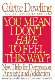 Title: You Mean I Don't Have to Feel This Way?: New Help for Depression, Anxiety, and Addiction, Author: Colette Dowling