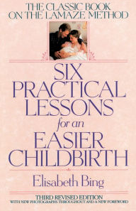 Title: Six Practical Lessons for an Easier Childbirth: The Classic Book on the Lamaze Method, Author: Elisabeth Bing