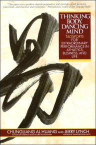 Title: Thinking Body, Dancing Mind: Taosports for Extraordinary Performance in Athletics, Business, and Life, Author: Chungliang Al Huang
