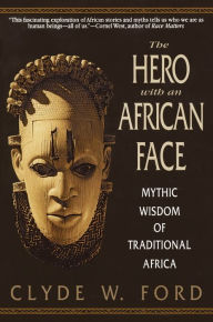 Title: The Hero with an African Face: Mythic Wisdom of Traditional Africa, Author: Clyde W. Ford