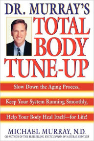 Doctor Murray's Total Body Tune-Up: Slow down the Aging Process, Keep Your System Running Smoothly, Help Your Body Heal Itself - For Life!