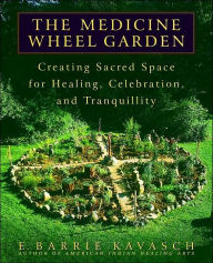 Title: The Medicine Wheel Garden: Creating Sacred Space for Healing, Celebration, and Tranquillity, Author: E. Barrie Kavasch