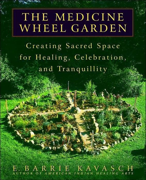 The Medicine Wheel Garden: Creating Sacred Space for Healing, Celebration, and Tranquillity