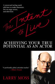 Title: The Intent to Live: Achieving Your True Potential as an Actor, Author: Larry Moss