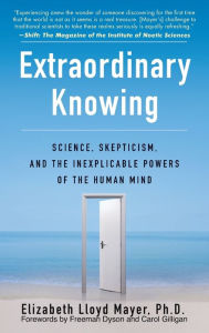 Title: Extraordinary Knowing: Science, Skepticism, and the Inexplicable Powers of the Human Mind, Author: Elizabeth Lloyd Mayer