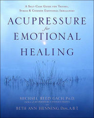 Title: Acupressure for Emotional Healing: A Self-Care Guide for Trauma, Stress, and Common Emotional Imbalances, Author: Michael Reed Gach PhD