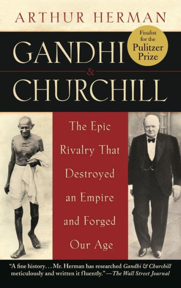 Gandhi and Churchill: The Epic Rivalry That Destroyed an Empire and Forged Our Age