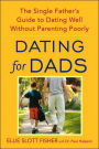 Dating for Dads: The Single Father's Guide to Dating Well Without Parenting Poorly