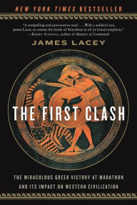 Title: The First Clash: The Miraculous Greek Victory at Marathon and Its Impact on Western Civilization, Author: James Lacey