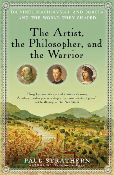The Artist, the Philosopher, and the Warrior: Da Vinci, Machiavelli, and Borgia and the World They Shaped