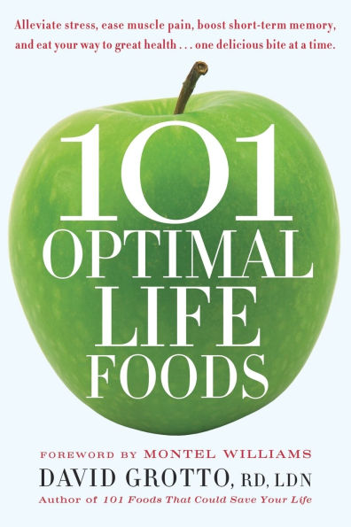 101 Optimal Life Foods: Alleviate Stress, Ease Muscle Pain, Boost Short-Term Memory, and Eat Your Way toGreat Health...One Delicious Bite at a Time