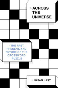 Title: Across the Universe: The Past, Present, and Future of the Crossword Puzzle, Author: Natan Last
