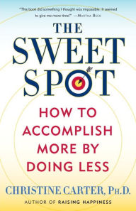 Title: The Sweet Spot: How to Accomplish More by Doing Less, Author: Christine Carter Ph.D.
