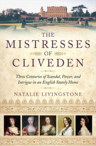 Title: The Mistresses of Cliveden: Three Centuries of Scandal, Power, and Intrigue in an English Stately Home, Author: Natalie Livingstone