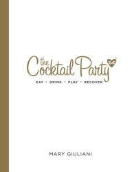 Title: The Cocktail Party: Eat Drink Play Recover, Author: Mary Giuliani