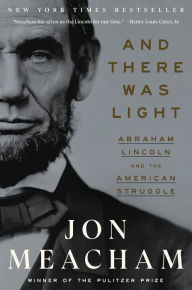 Title: And There Was Light: Abraham Lincoln and the American Struggle, Author: Jon  Meacham