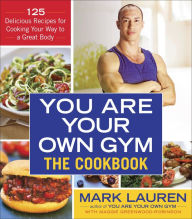 Title: You Are Your Own Gym: The Cookbook: 125 Delicious Recipes for Cooking Your Way to a Great Body, Author: Mark Lauren