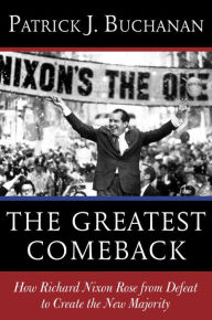 The Greatest Comeback: How Richard Nixon Rose from Defeat to Create the New Majority