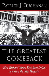 Title: The Greatest Comeback: How Richard Nixon Rose from Defeat to Create the New Majority, Author: Patrick J. Buchanan