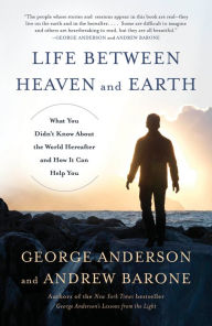 Title: Life Between Heaven and Earth: What You Didn't Know About the World Hereafter and How It Can Help You, Author: George Anderson