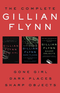 The Complete Gillian Flynn: Gone Girl, Dark Places, Sharp Objects