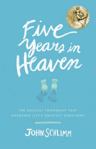 Title: Five Years in Heaven: The Unlikely Friendship That Answered Life's Greatest Questions, Author: John Schlimm