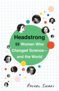 Title: Headstrong: 52 Women Who Changed Science-and the World, Author: Rachel Swaby