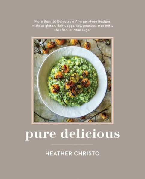 Pure Delicious: 151 Allergy-Free Recipes for Everyday and Entertaining: A Cookbook Peanuts, Tree Nuts, Shellfish, or Cane Sugar