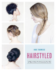 Title: Hairstyled: 75 Ways to Braid, Pin & Accessorize Your Hair, Author: Anne Thoumieux