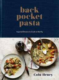 Title: Back Pocket Pasta: Inspired Dinners to Cook on the Fly: A Cookbook, Author: Colu Henry