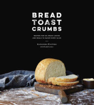 Bread Toast Crumbs: Recipes for No-Knead Loaves & Meals to Savor Every Slice: A Cookbook