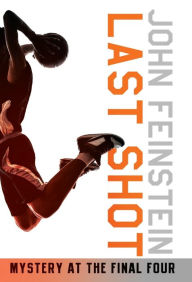 Title: Last Shot: A Final Four Mystery, Author: John Feinstein
