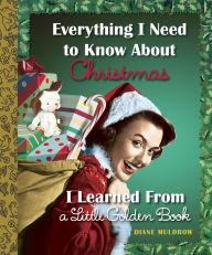 Title: Everything I Need to Know About Christmas I Learned From a Little Golden Book, Author: Diane Muldrow