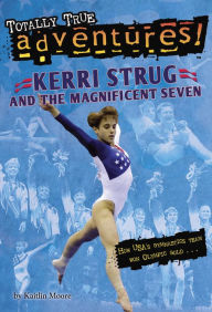 Title: Kerri Strug and the Magnificent Seven (Totally True Adventures): How USA's Gymnastics Team Won Olympic Gold, Author: Kaitlin Moore