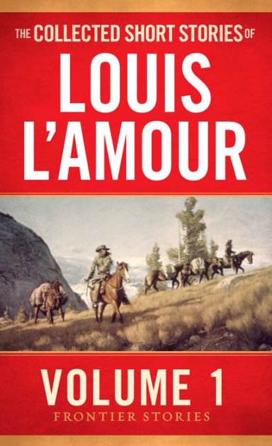 Collected Short Stories of Louis L&#39;Amour: The Frontier Stories, Volume 1 by Louis L&#39;Amour | NOOK ...