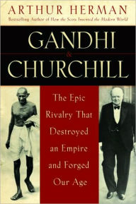 Title: Gandhi and Churchill: The Epic Rivalry That Destroyed an Empire and Forged Our Age, Author: Arthur Herman