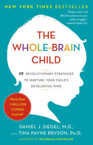 Title: The Whole-Brain Child: 12 Revolutionary Strategies to Nurture Your Child's Developing Mind, Author: Daniel J. Siegel M.D.