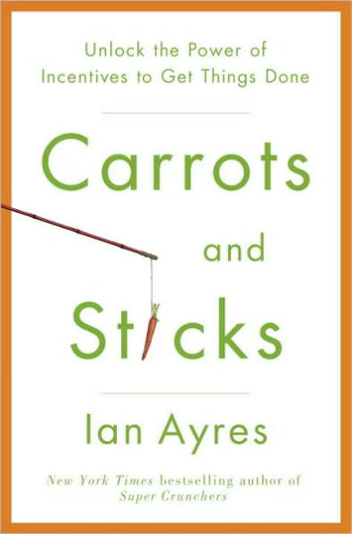 Carrots and Sticks: Unlock the Power of Incentives to Get Things Done