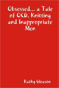 Obsessed... A Tale Of Ocd, Knitting And Inappropriate Men