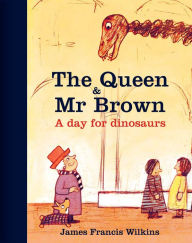 Title: The Queen & Mr Brown: A Day for Dinosaurs, Author: James Francis Wilkins