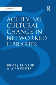 Title: Achieving Cultural Change in Networked Libraries / Edition 1, Author: William Foster