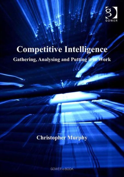 Competitive Intelligence: Gathering, Analysing and Putting it to Work / Edition 1