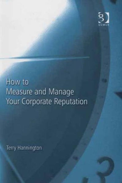 How to Measure and Manage Your Corporate Reputation / Edition 1