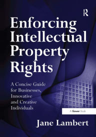 Title: Enforcing Intellectual Property Rights: A Concise Guide for Businesses, Innovative and Creative Individuals / Edition 1, Author: Jane Lambert
