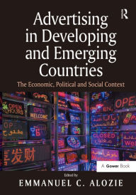 Title: Advertising in Developing and Emerging Countries: The Economic, Political and Social Context, Author: Emmanuel C. Alozie