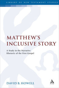 Title: Matthew's Inclusive Story: A Study in the Narrative Rhetoric of the First Gospel, Author: David B. Howell